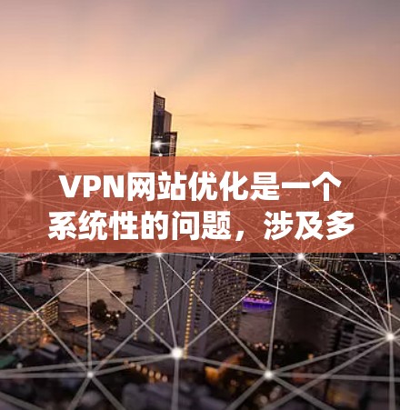 VPN网站优化是一个系统性的问题,涉及多个方面,以下是一些关键点和建议 VPN网站优化是一个系统性的问题,涉及多个方面,以下是一些关键点和建议