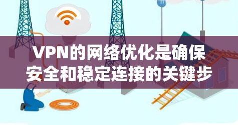 VPN的网络优化是确保安全和稳定连接的关键步骤。以下是一个系统化的步骤指南,帮助您轻松优化VPN网络 VPN的网络优化是确保安全和稳定连接的关键步骤。以下是一个系统化的步骤指南,帮助您轻松优化VPN网络