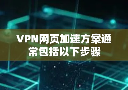 VPN网页加速方案通常包括以下步骤 VPN网页加速方案通常包括以下步骤