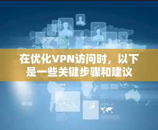 在优化VPN访问时,以下是一些关键步骤和建议 在优化VPN访问时,以下是一些关键步骤和建议