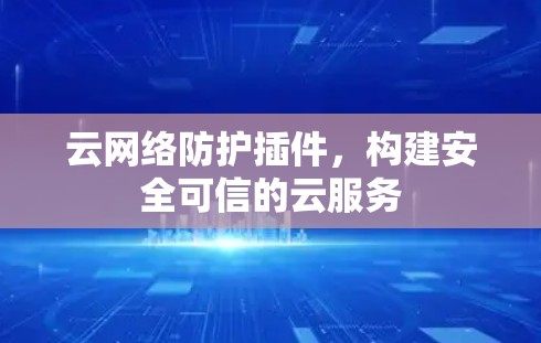 云网络防护插件,构建安全可信的云服务 云网络防护插件,构建安全可信的云服务