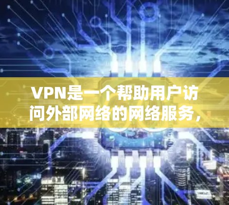 VPN是一个帮助用户访问外部网络的网络服务,通过VPN可以保护用户的数据和隐私。以下是使用VPN的步骤和注意事项 VPN是一个帮助用户访问外部网络的网络服务,通过VPN可以保护用户的数据和隐私。以下是使用VPN的步骤和注意事项