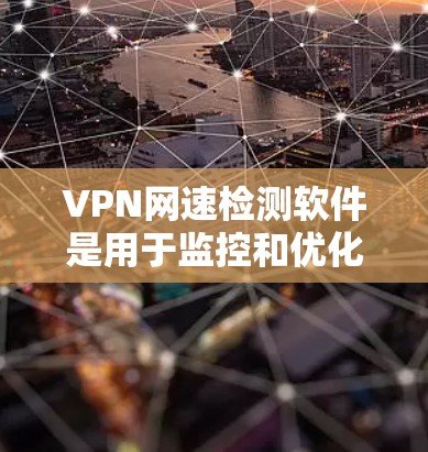 VPN网速检测软件是用于监控和优化VPN网络性能的工具，以下是一些常见的选择和使用方法