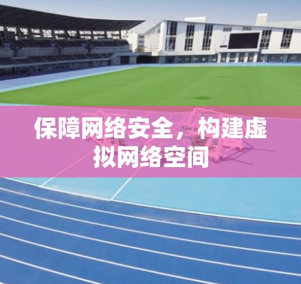 保障网络安全,构建虚拟网络空间 保障网络安全,构建虚拟网络空间