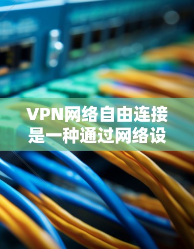 VPN网络自由连接是一种通过网络设备连接到外部网络的加密方式,允许用户访问外部互联网,通常用于解决互联网不稳定或防火墙限制的问题。以下是关于VPN的详细总结 VPN网络自由连接是一种通过网络设备连接到外部网络的加密方式,允许用户访问外部互联网,通常用于解决互联网不稳定或防火墙限制的问题。以下是关于VPN的详细总结