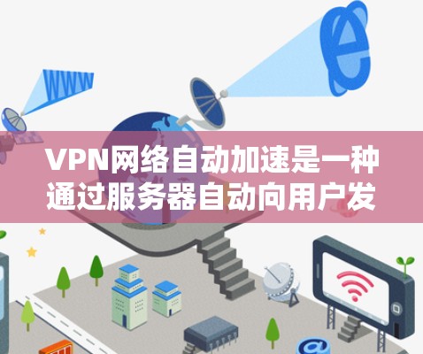 VPN网络自动加速是一种通过服务器自动向用户发送流量的技术,旨在提高用户体验并减少用户需要手动输入密码的频率。以下是关于VPN自动加速的一些关键点和建议 VPN网络自动加速是一种通过服务器自动向用户发送流量的技术,旨在提高用户体验并减少用户需要手动输入密码的频率。以下是关于VPN自动加速的一些关键点和建议