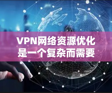VPN网络资源优化是一个复杂而需要综合考虑多个因素的过程。以下是针对VPN网络资源优化的一些建议