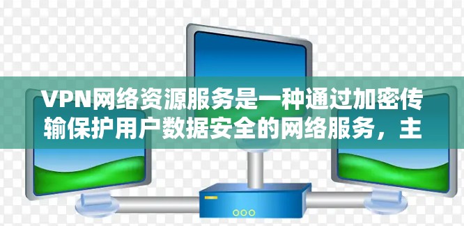 VPN网络资源服务是一种通过加密传输保护用户数据安全的网络服务,主要通过选择合适的服务器和协议来连接用户,访问更多网站或访问点包网站。以下是关于VPN的详细总结 VPN网络资源服务是一种通过加密传输保护用户数据安全的网络服务,主要通过选择合适的服务器和协议来连接用户,访问更多网站或访问点包网站。以下是关于VPN的详细总结