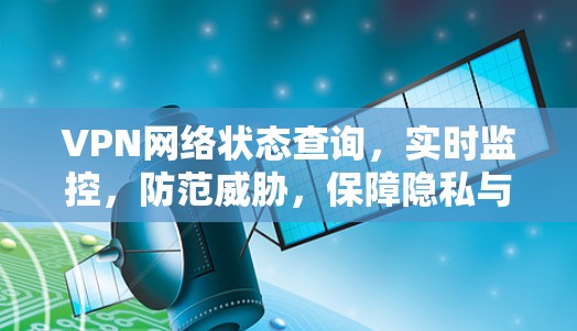 VPN网络状态查询,实时监控,防范威胁,保障隐私与安全 VPN网络状态查询,实时监控,防范威胁,保障隐私与安全
