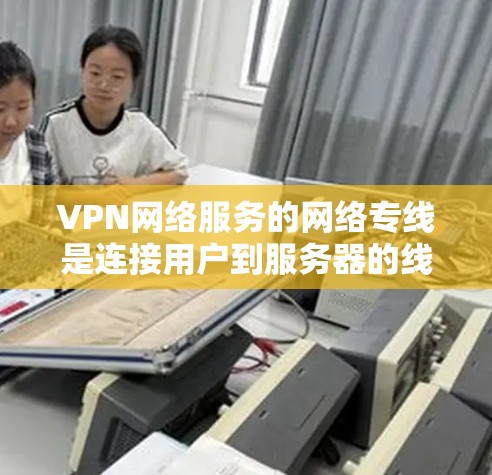 VPN网络服务的网络专线是连接用户到服务器的线缆,用于加密和传输数据。以下是关于VPN网络服务的详细分析 VPN网络服务的网络专线是连接用户到服务器的线缆,用于加密和传输数据。以下是关于VPN网络服务的详细分析