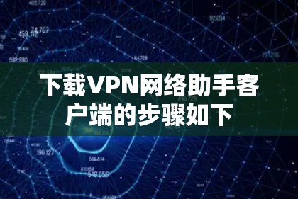 下载VPN网络助手客户端的步骤如下 下载VPN网络助手客户端的步骤如下