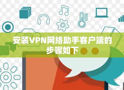 安装VPN网络助手客户端的步骤如下 安装VPN网络助手客户端的步骤如下