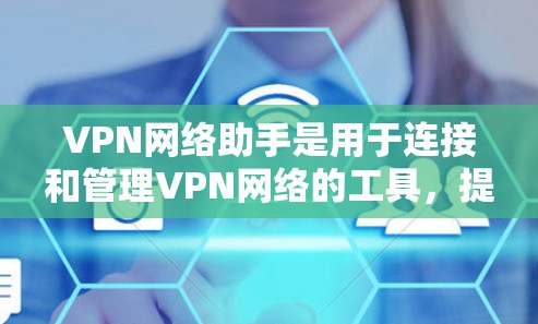 VPN网络助手是用于连接和管理VPN网络的工具,提供了多种选择,满足不同用户的需求和预算。以下是详细的步骤和建议 VPN网络助手是用于连接和管理VPN网络的工具,提供了多种选择,满足不同用户的需求和预算。以下是详细的步骤和建议