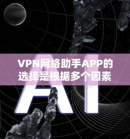 VPN网络助手APP的选择是根据多个因素来决定的,以下是一个综合性的总结和推荐 VPN网络助手APP的选择是根据多个因素来决定的,以下是一个综合性的总结和推荐