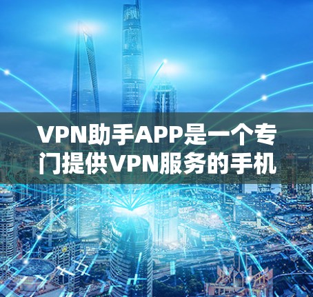 VPN助手APP是一个专门提供VPN服务的手机应用程序,用户可以在手机上便捷地使用VPN。以下是对VPN助手APP的详细总结,帮助你选择适合自己的 VPN助手APP是一个专门提供VPN服务的手机应用程序,用户可以在手机上便捷地使用VPN。以下是对VPN助手APP的详细总结,帮助你选择适合自己的