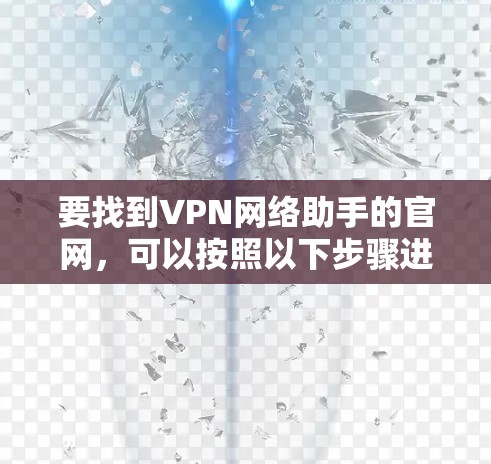 要找到VPN网络助手的官网，可以按照以下步骤进行