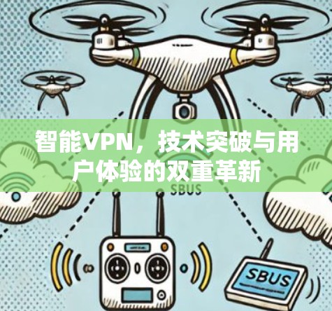 智能VPN,技术突破与用户体验的双重革新 智能VPN,技术突破与用户体验的双重革新
