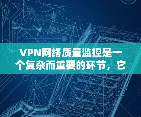 VPN网络质量监控是一个复杂而重要的环节,它确保用户能够安全、可靠地使用VPN服务。以下是对VPN网络质量监控的详细分析 VPN网络质量监控是一个复杂而重要的环节,它确保用户能够安全、可靠地使用VPN服务。以下是对VPN网络质量监控的详细分析