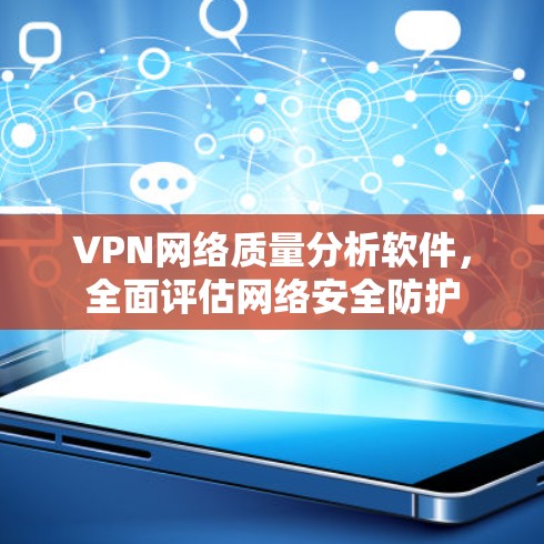 VPN网络质量分析软件,全面评估网络安全防护 VPN网络质量分析软件,全面评估网络安全防护