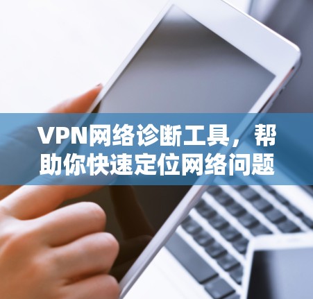 VPN网络诊断工具,帮助你快速定位网络问题,确保安全可靠 VPN网络诊断工具,帮助你快速定位网络问题,确保安全可靠