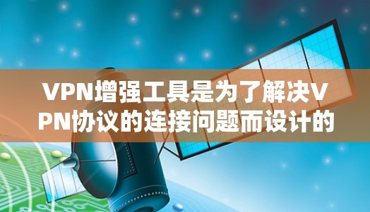 VPN增强工具是为了解决VPN协议的连接问题而设计的工具,通常包括功能增强版和基础增强版,根据需求选择合适的工具。以下是详细的步骤指南,帮助你选择适合自己的VPN增强工具 VPN增强工具是为了解决VPN协议的连接问题而设计的工具,通常包括功能增强版和基础增强版,根据需求选择合适的工具。以下是详细的步骤指南,帮助你选择适合自己的VPN增强工具