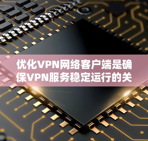 优化VPN网络客户端是确保VPN服务稳定运行的关键步骤。以下是一个有条理的优化指南,涵盖配置、漏洞修复、性能优化、测试评估和定期维护等重要方面 优化VPN网络客户端是确保VPN服务稳定运行的关键步骤。以下是一个有条理的优化指南,涵盖配置、漏洞修复、性能优化、测试评估和定期维护等重要方面