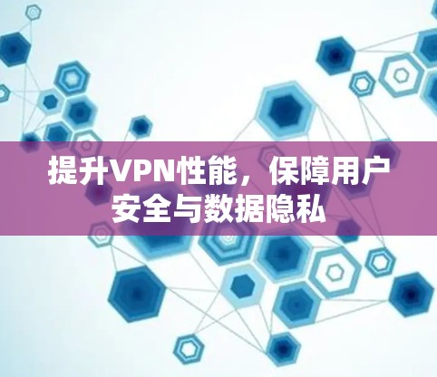 提升VPN性能,保障用户安全与数据隐私 提升VPN性能,保障用户安全与数据隐私
