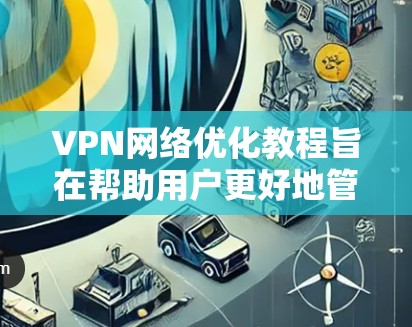 VPN网络优化教程旨在帮助用户更好地管理和优化他们的VPN网络,提高连接速度、安全性,并保护个人隐私。以下是一些关键技巧和步骤,供您参考 VPN网络优化教程旨在帮助用户更好地管理和优化他们的VPN网络,提高连接速度、安全性,并保护个人隐私。以下是一些关键技巧和步骤,供您参考