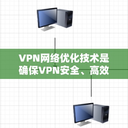 VPN网络优化技术是确保VPN安全、高效运行的关键因素,涵盖了从选择提供商到安全评估等多个方面。以下是对 VPN 网络优化技术的详细总结 VPN网络优化技术是确保VPN安全、高效运行的关键因素,涵盖了从选择提供商到安全评估等多个方面。以下是对 VPN 网络优化技术的详细总结