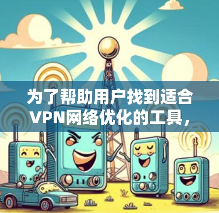 为了帮助用户找到适合VPN网络优化的工具，以下是推荐的综合选择，涵盖多种平台和功能需求