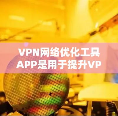 VPN网络优化工具APP是用于提升VPN连接稳定性和性能的工具,具体步骤和注意事项如下 VPN网络优化工具APP是用于提升VPN连接稳定性和性能的工具,具体步骤和注意事项如下