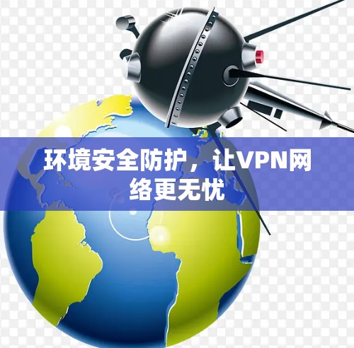 环境安全防护,让VPN网络更无忧 环境安全防护,让VPN网络更无忧