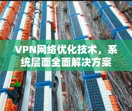 VPN网络优化技术,系统层面全面解决方案 VPN网络优化技术,系统层面全面解决方案