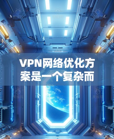 VPN网络优化方案是一个复杂而全面的过程,需要从配置、安全、性能等多个方面入手。以下是一些关键步骤和建议,帮助您优化VPN网络 VPN网络优化方案是一个复杂而全面的过程,需要从配置、安全、性能等多个方面入手。以下是一些关键步骤和建议,帮助您优化VPN网络
