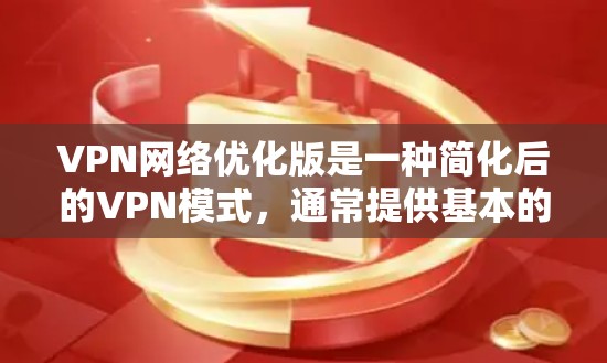 VPN网络优化版是一种简化后的VPN模式,通常提供基本的上网功能而不涉及复杂的网络管理。以下是一些使用VPN网络优化版的方法 VPN网络优化版是一种简化后的VPN模式,通常提供基本的上网功能而不涉及复杂的网络管理。以下是一些使用VPN网络优化版的方法