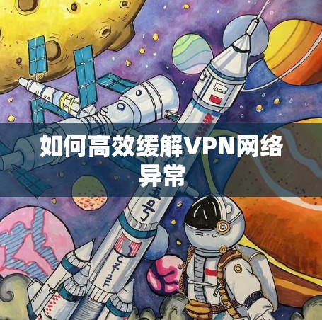 如何高效缓解VPN网络异常