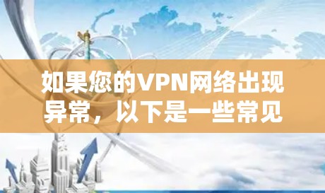 如果您的VPN网络出现异常,以下是一些常见的解决方法,您可以根据具体情况调整 如果您的VPN网络出现异常,以下是一些常见的解决方法,您可以根据具体情况调整