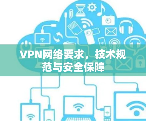 VPN网络要求，技术规范与安全保障