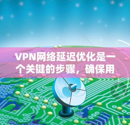 VPN网络延迟优化是一个关键的步骤,确保用户能够顺畅地使用VPN服务。以下是一些优化 VPN 网络延迟的技巧 VPN网络延迟优化是一个关键的步骤,确保用户能够顺畅地使用VPN服务。以下是一些优化 VPN 网络延迟的技巧