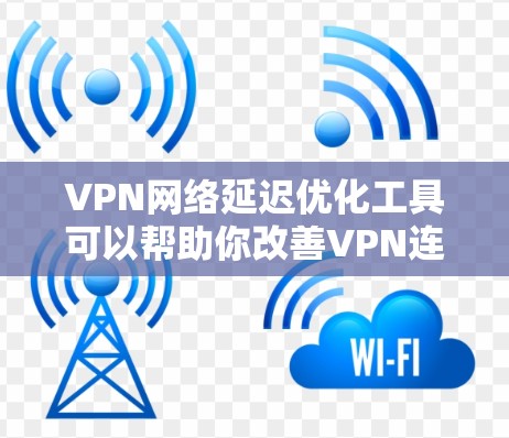VPN网络延迟优化工具可以帮助你改善VPN连接的延迟和稳定性,提升使用体验。以下是一些常用工具及其优化方法的总结 VPN网络延迟优化工具可以帮助你改善VPN连接的延迟和稳定性,提升使用体验。以下是一些常用工具及其优化方法的总结