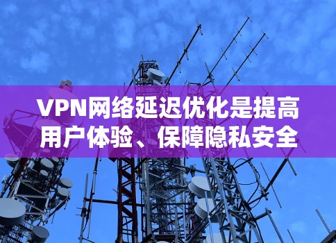VPN网络延迟优化是提高用户体验、保障隐私安全的重要技术,以下是一些常见的方法和优化策略 VPN网络延迟优化是提高用户体验、保障隐私安全的重要技术,以下是一些常见的方法和优化策略