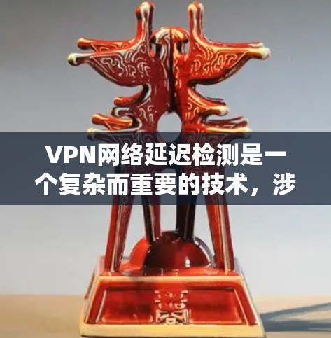 VPN网络延迟检测是一个复杂而重要的技术,涉及多个领域。以下是对 VPN 网络延迟检测的详细分析和总结 VPN网络延迟检测是一个复杂而重要的技术,涉及多个领域。以下是对 VPN 网络延迟检测的详细分析和总结