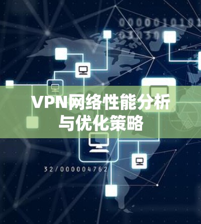 VPN网络性能分析与优化策略 VPN网络性能分析与优化策略
