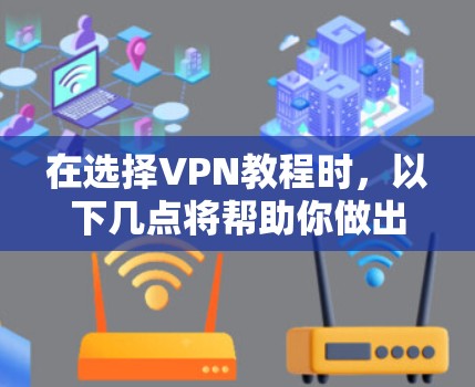 在选择VPN教程时,以下几点将帮助你做出明智的选择 在选择VPN教程时,以下几点将帮助你做出明智的选择