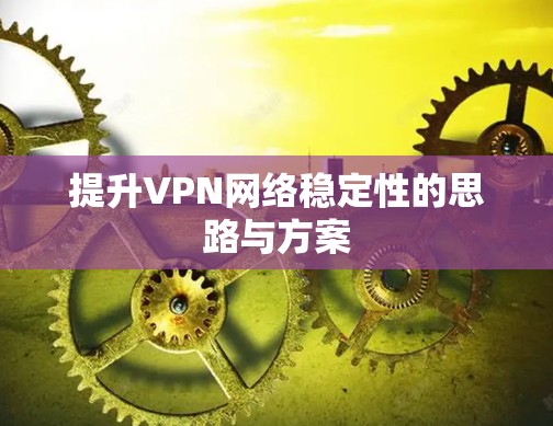 提升VPN网络稳定性的思路与方案