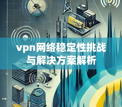 vpn网络稳定性挑战与解决方案解析