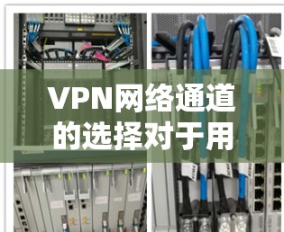 VPN网络通道的选择对于用户在线观看视频或文件非常重要。以下是一些推荐的 VPN 网站和推荐策略，帮助您选择可靠且安全的VPN链接