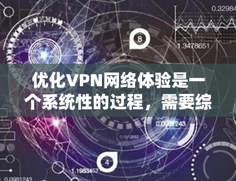 优化VPN网络体验是一个系统性的过程,需要综合考虑多个方面。以下是一个结构化的优化指南 优化VPN网络体验是一个系统性的过程,需要综合考虑多个方面。以下是一个结构化的优化指南