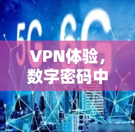 VPN体验,数字密码中的安全之旅 VPN体验,数字密码中的安全之旅