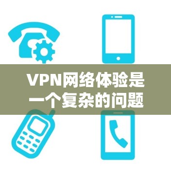 VPN网络体验是一个复杂的问题,因为它涉及多个因素和技术。以下是对VPN网络体验的分析 VPN网络体验是一个复杂的问题,因为它涉及多个因素和技术。以下是对VPN网络体验的分析